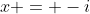 x = -i