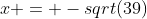 x = -sqrt(39)