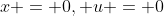 x = 0, u = 0
