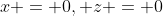 x = 0, z = 0