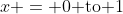 x = 0\text{ to }1