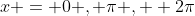 x = 0 , \pi ,  2\pi