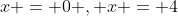 x = 0 , x = 4