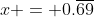 x = 0.\overline{69}