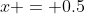 x = 0.5