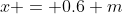 x = 0.6 m