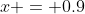 x = 0.9