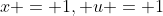 x = 1, u = 1