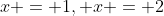 x = 1, x = 2