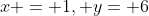x = 1, y= 6
