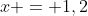 x = 1,2