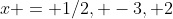 x = 1/2, -3, 2