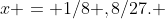 x = 1/8 ,8/27. 
