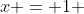 x = 1 