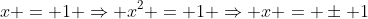 x = 1 \Rightarrow x^2 = 1 \Rightarrow x = \pm 1