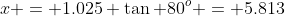 x = 1.025 \tan 80^o = 5.813