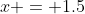 x = 1.5