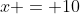 x = 10