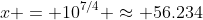 x = 10^{7/4} \approx 56.234