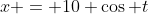 x = 10 \cos t