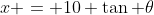 x = 10 \tan \theta