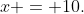 x = 10.