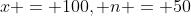 x = 100, n = 50