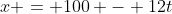 x = 100 - 12t