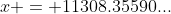 x = 11308.35590...