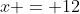 x = 12