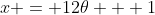x = 12\theta + 1