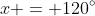 x = 120^{\circ}