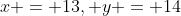 x = 13, y = 14