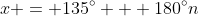 x = 135^{\circ} + 180^{\circ}n