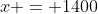 x = 1400