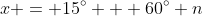 x = 15^{\circ} + 60^{\circ} n