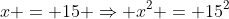 x = 15 \Rightarrow x^2 = 15^2