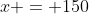 x = 150