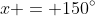 x = 150^\circ