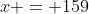 x = 159