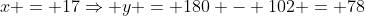 x = 17\Rightarrow y = 180 - 102 = 78