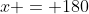 x = 180