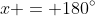 x = 180^{\circ}