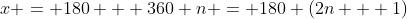 x = 180 + 360 n = 180 (2n + 1)