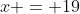 x = 19