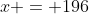 x = 196