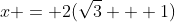x = 2(\sqrt{3} + 1)