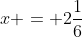 x = 2\frac{1}{6}