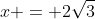 x = 2\sqrt{3}
