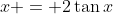 x = 2\tan{x}